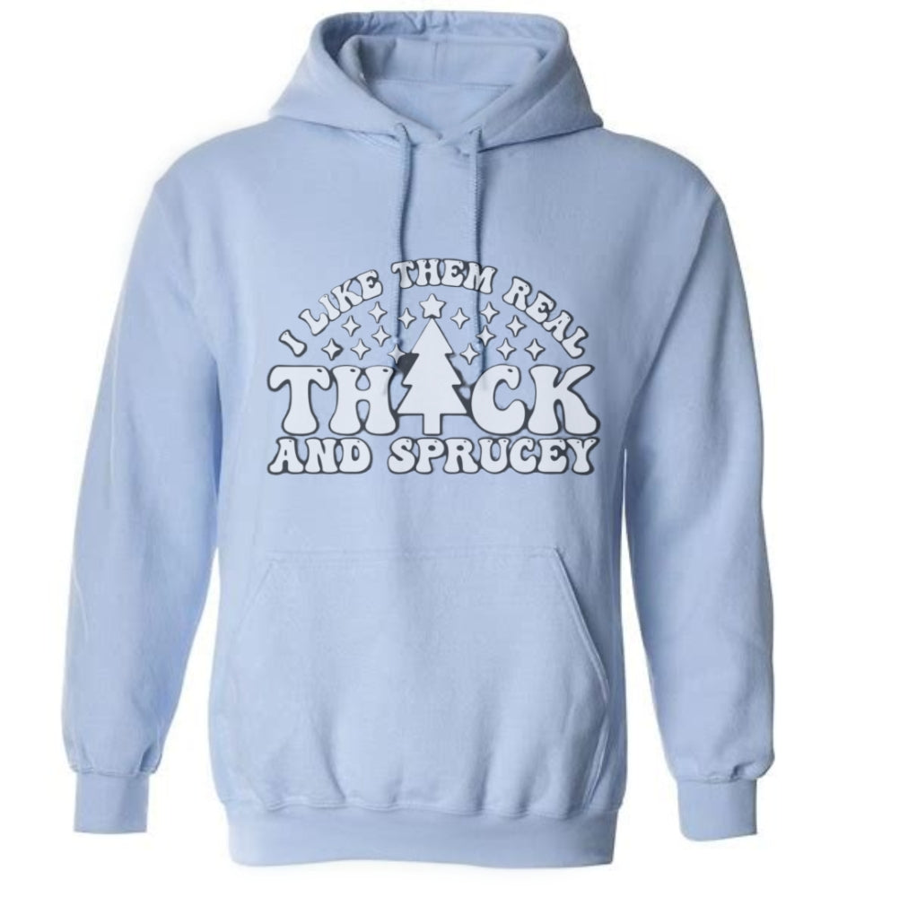 I like them thick and sprucey hoodie